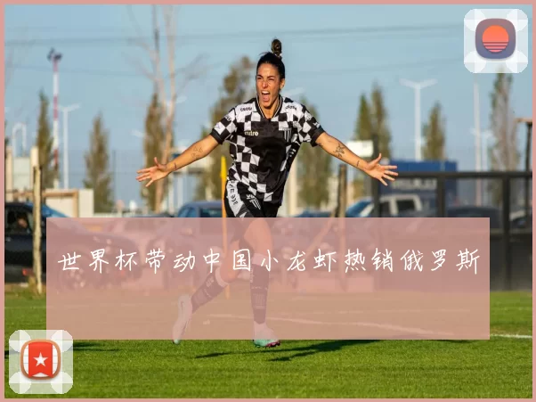 世界杯带动中国小龙虾热销俄罗斯