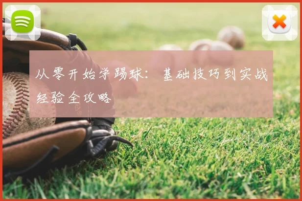 从零开始学踢球：基础技巧到实战经验全攻略