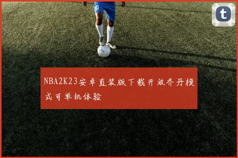 NBA2K23安卓直装版下载开放乔丹模式可单机体验