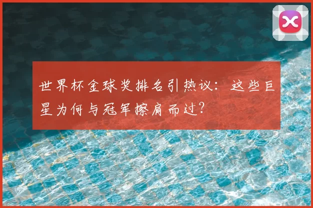 世界杯金球奖排名引热议：这些巨星为何与冠军擦肩而过？