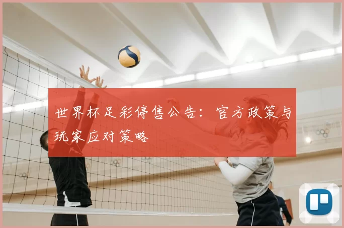 世界杯足彩停售公告:官方政策与玩家应对策略