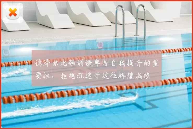 德泽尔比强调谦卑与自我提升的重要性，拒绝沉迷于过往辉煌成绩