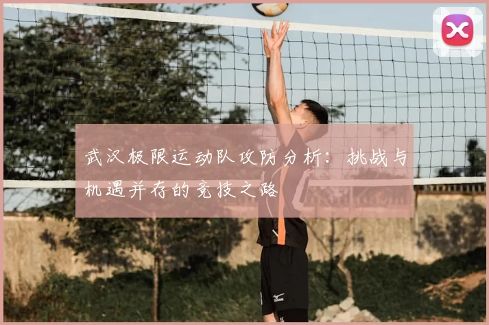 武汉极限运动队攻防分析：挑战与机遇并存的竞技之路