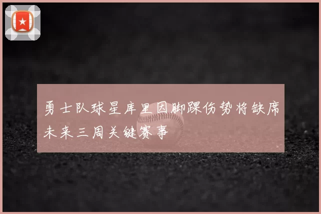 勇士队球星库里因脚踝伤势将缺席未来三周关键赛事