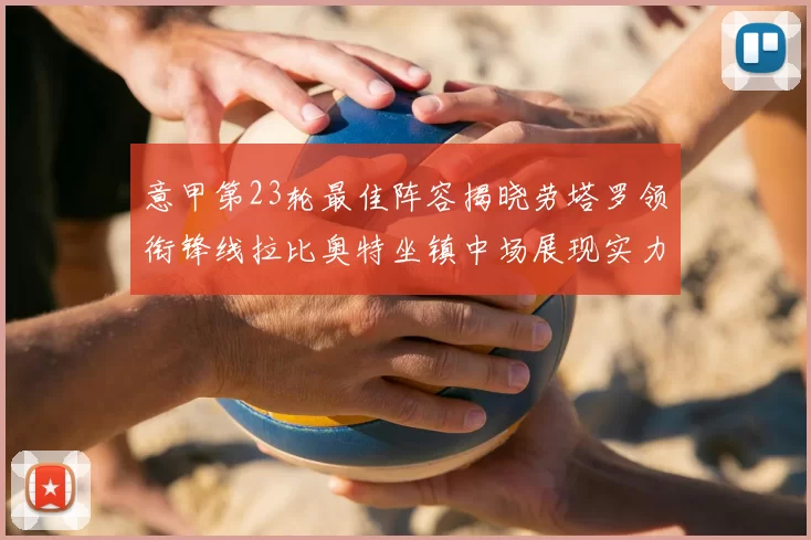 意甲第23轮最佳阵容揭晓劳塔罗领衔锋线拉比奥特坐镇中场展现实力