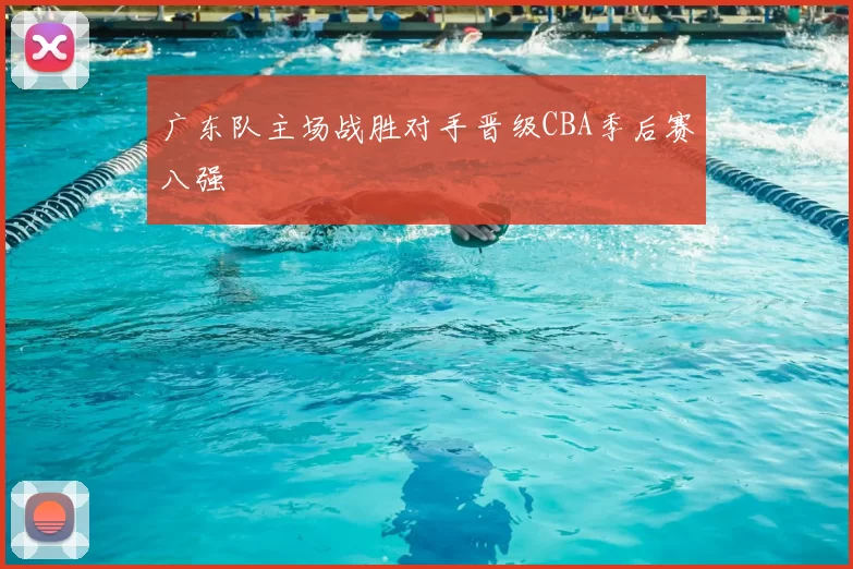 广东队主场战胜对手晋级CBA季后赛八强