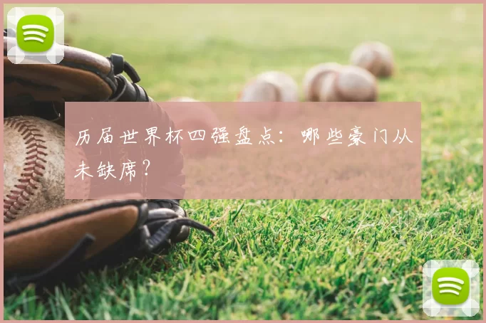 历届世界杯四强盘点：哪些豪门从未缺席？