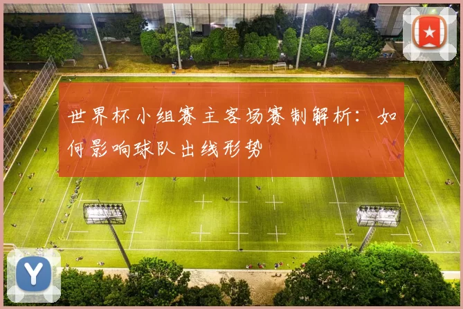 世界杯小组赛主客场赛制解析:如何影响球队出线形势