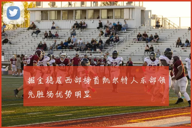 掘金稳居西部榜首凯尔特人东部领先胜场优势明显