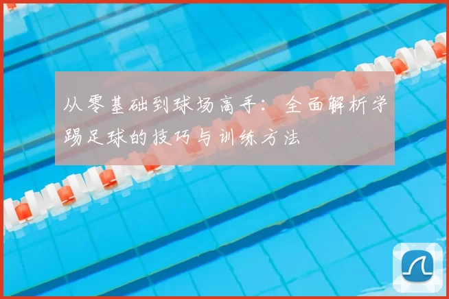 从零基础到球场高手：全面解析学踢足球的技巧与训练方法