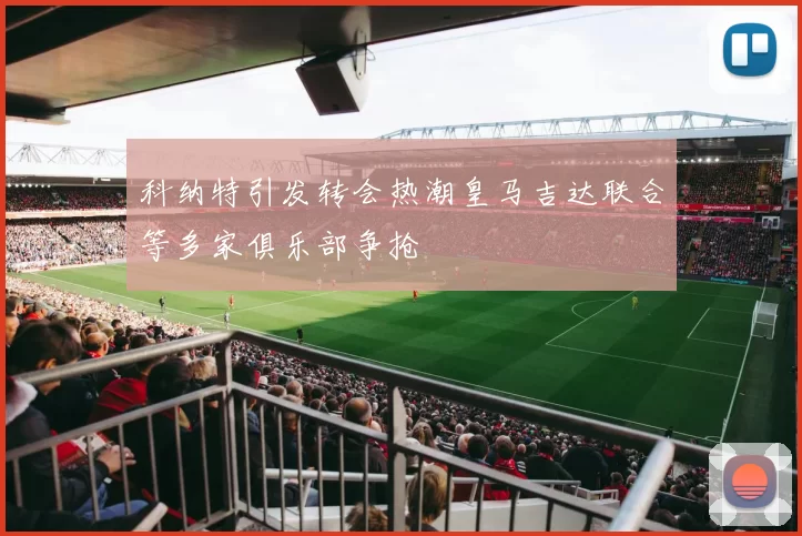 科纳特引发转会热潮皇马吉达联合等多家俱乐部争抢