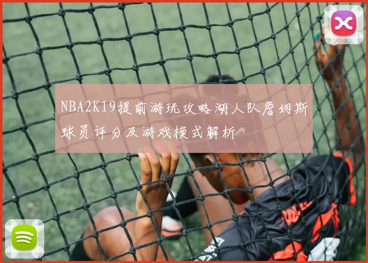 NBA2K19提前游玩攻略湖人队詹姆斯球员评分及游戏模式解析