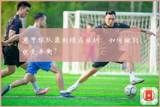 意甲球队盈利模式分析：如何做到收支平衡？