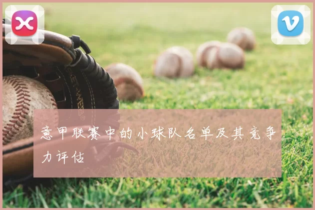 意甲联赛中的小球队名单及其竞争力评估