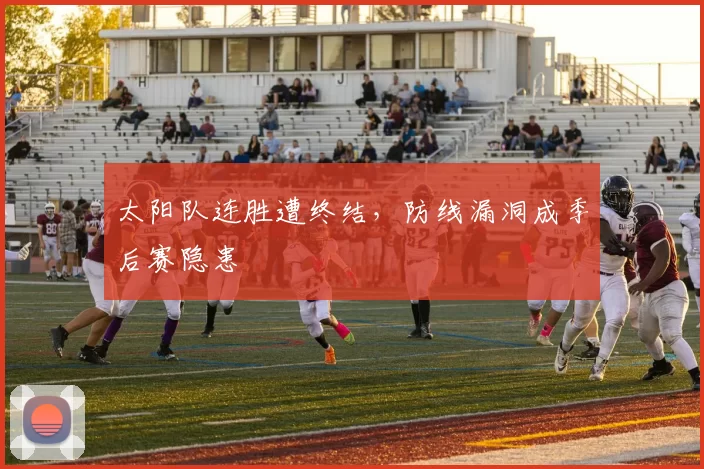 太阳队连胜遭终结，防线漏洞成季后赛隐患