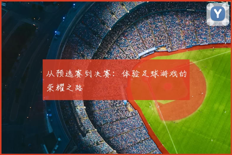 从预选赛到决赛:体验足球游戏的荣耀之路