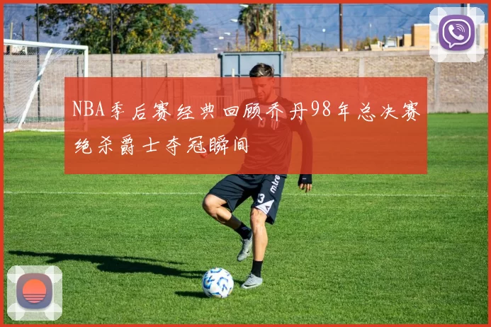 NBA季后赛经典回顾乔丹98年总决赛绝杀爵士夺冠瞬间