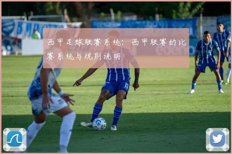 西甲足球联赛系统：西甲联赛的比赛系统与规则说明