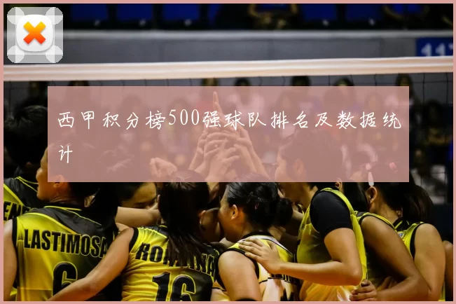 西甲积分榜500强球队排名及数据统计