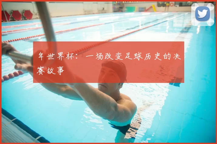 年世界杯:一场改变足球历史的决赛故事
