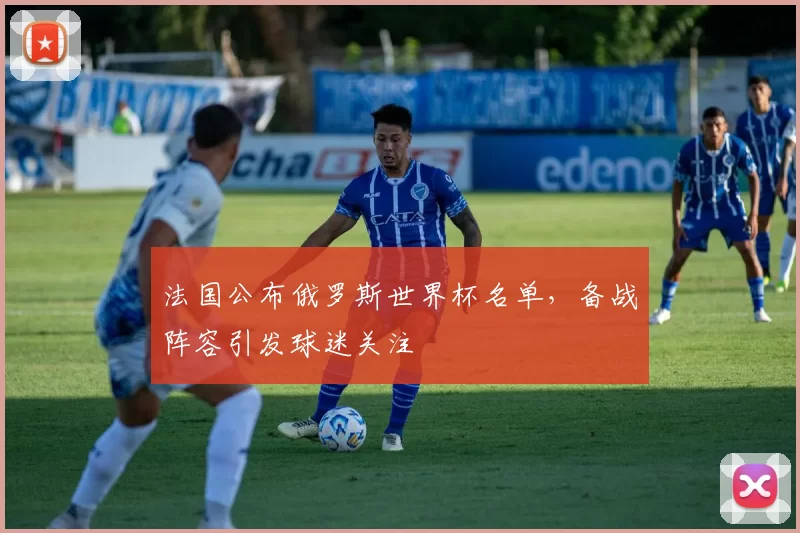 法国公布俄罗斯世界杯名单，备战阵容引发球迷关注