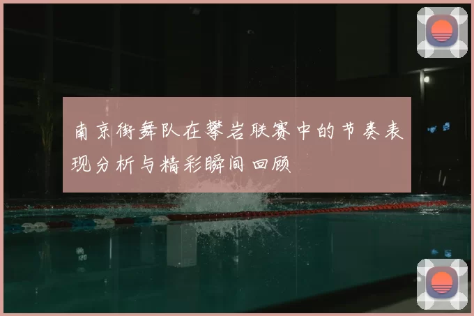 南京街舞队在攀岩联赛中的节奏表现分析与精彩瞬间回顾