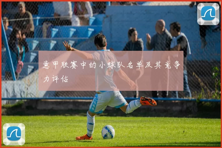 意甲联赛中的小球队名单及其竞争力评估