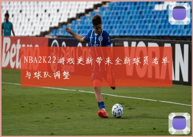 NBA2K22游戏更新带来全新球员名单与球队调整