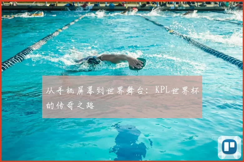 从手机屏幕到世界舞台：KPL世界杯的传奇之路